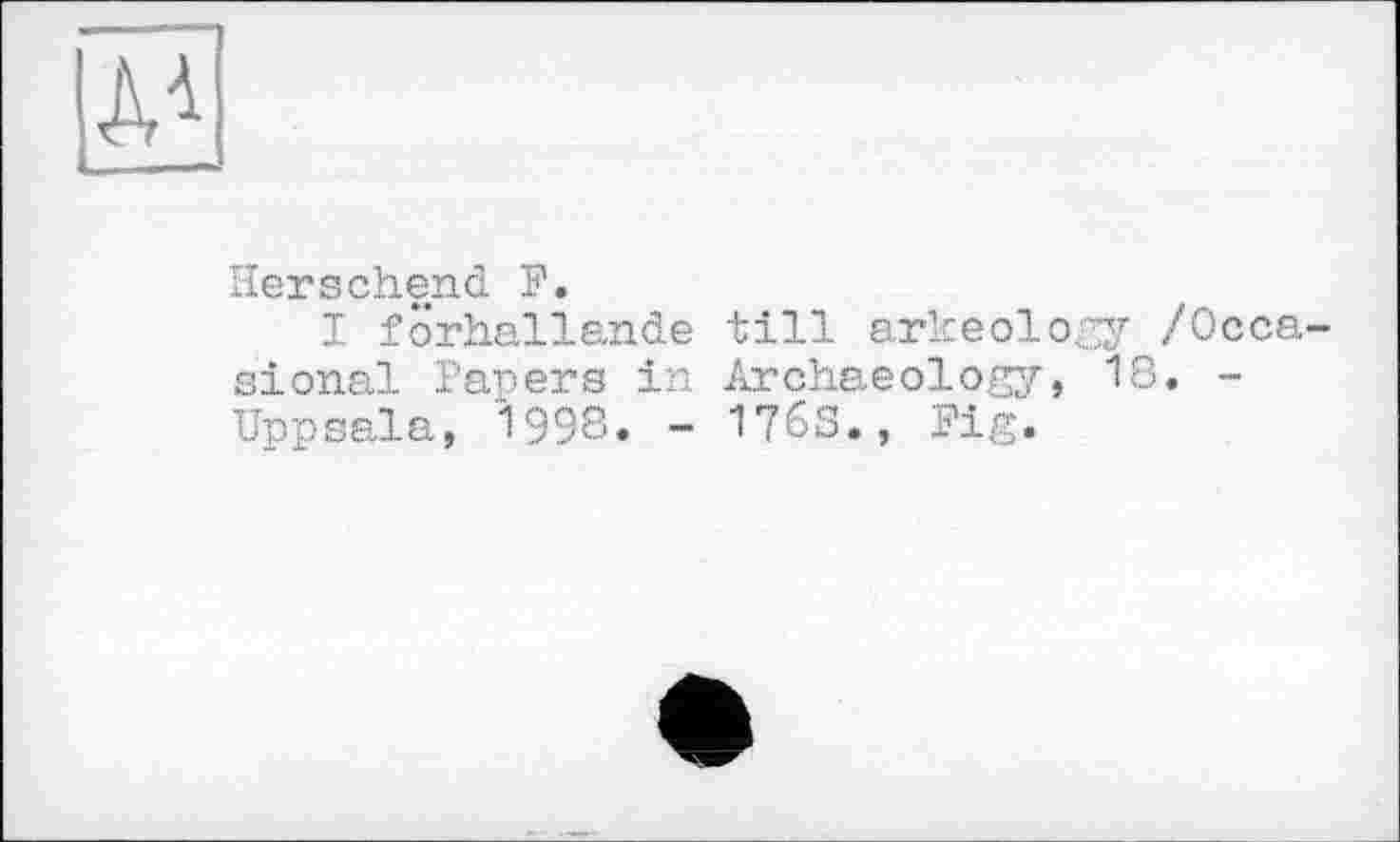 ﻿Herschend У.
I förhallande till arkeology /Осса sional Papers in Archaeology, 18. -Uppsala, 1998. - 176S., Pig.